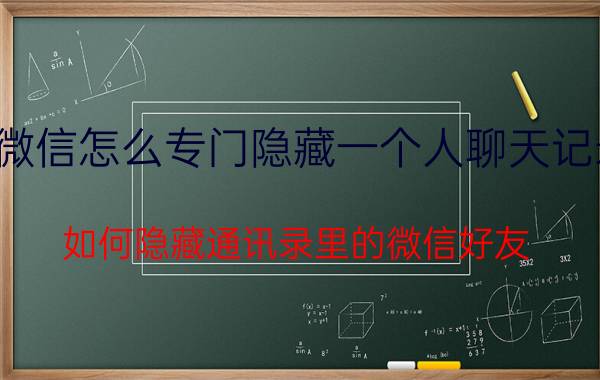 微信怎么专门隐藏一个人聊天记录 如何隐藏通讯录里的微信好友？